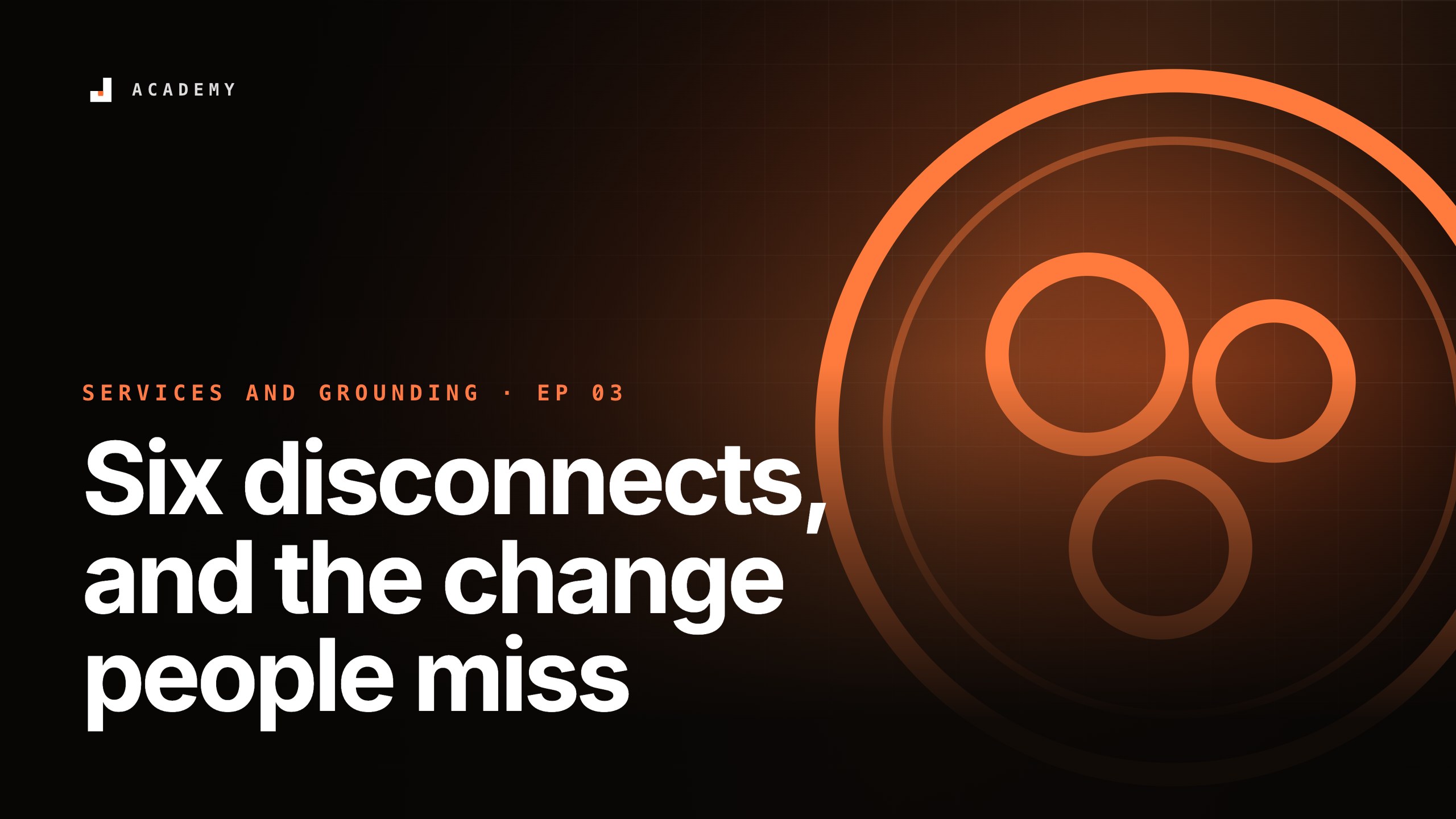 Six disconnects, and the change people miss, episode 3 of Services and grounding